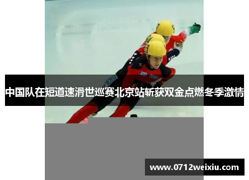 中国队在短道速滑世巡赛北京站斩获双金点燃冬季激情