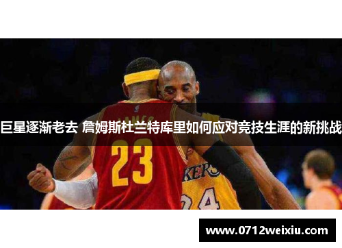 巨星逐渐老去 詹姆斯杜兰特库里如何应对竞技生涯的新挑战