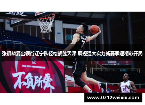 张镇麟复出领衔辽宁队轻松战胜天津 展现强大实力新赛季迎精彩开局