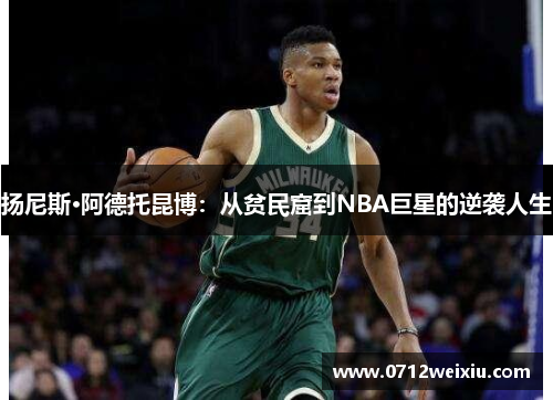 扬尼斯·阿德托昆博：从贫民窟到NBA巨星的逆袭人生