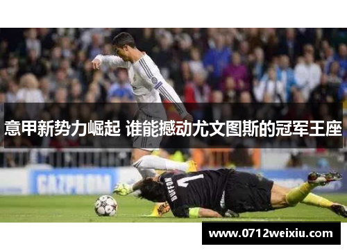 意甲新势力崛起 谁能撼动尤文图斯的冠军王座