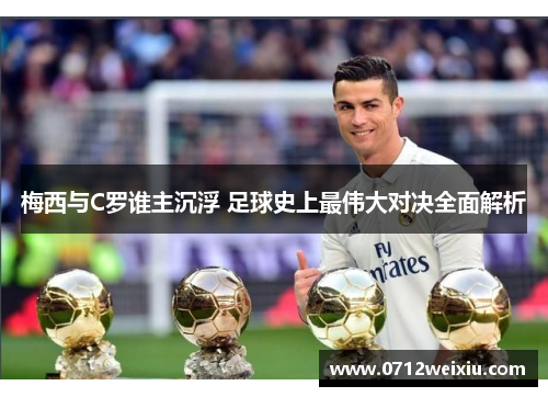 梅西与C罗谁主沉浮 足球史上最伟大对决全面解析