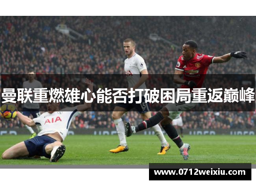 曼联重燃雄心能否打破困局重返巅峰
