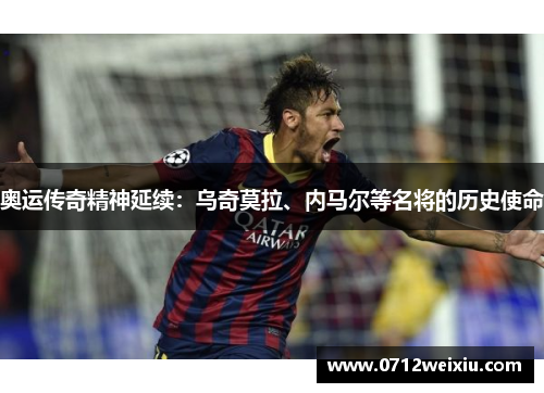 奥运传奇精神延续：乌奇莫拉、内马尔等名将的历史使命