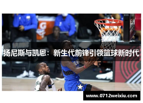 扬尼斯与凯恩：新生代前锋引领篮球新时代