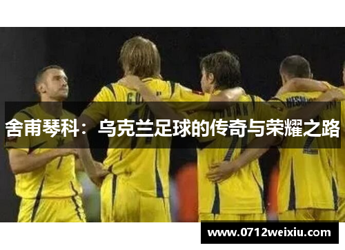 舍甫琴科：乌克兰足球的传奇与荣耀之路