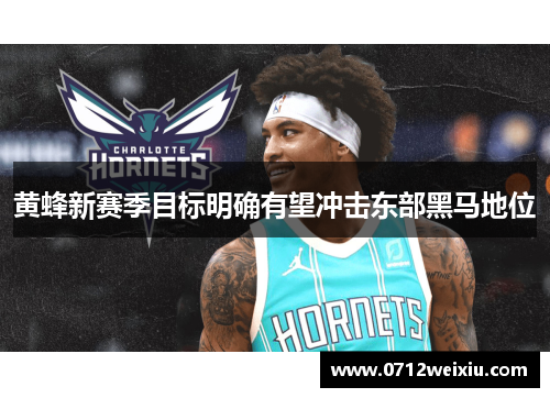 黄蜂新赛季目标明确有望冲击东部黑马地位