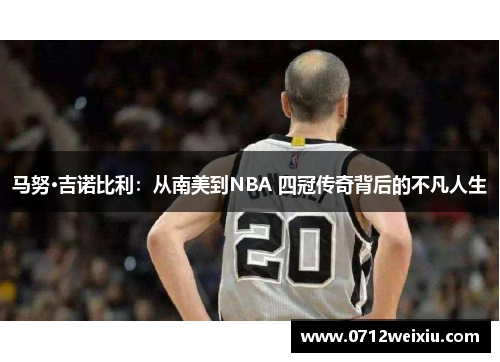 马努·吉诺比利：从南美到NBA 四冠传奇背后的不凡人生