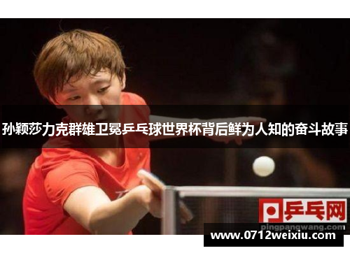 孙颖莎力克群雄卫冕乒乓球世界杯背后鲜为人知的奋斗故事