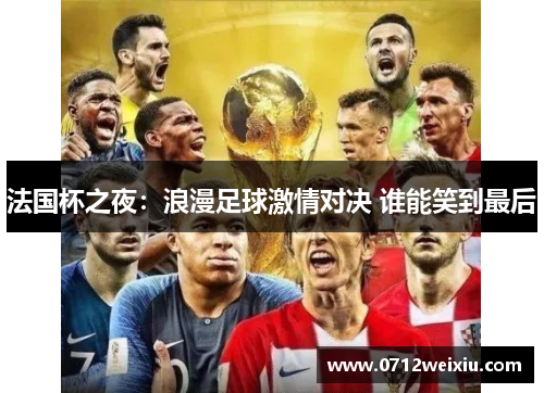 法国杯之夜：浪漫足球激情对决 谁能笑到最后