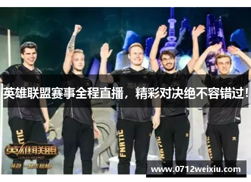 英雄联盟赛事全程直播，精彩对决绝不容错过！