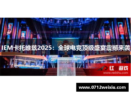 IEM卡托维兹2025：全球电竞顶级盛宴震撼来袭