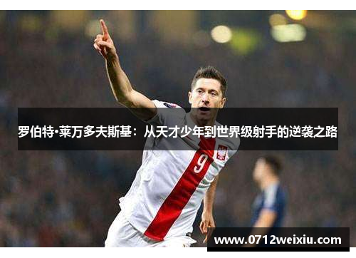 罗伯特·莱万多夫斯基：从天才少年到世界级射手的逆袭之路