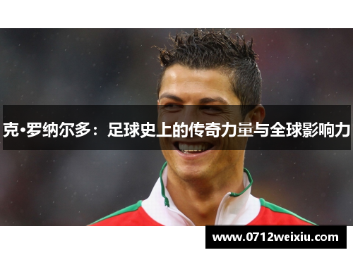 克·罗纳尔多：足球史上的传奇力量与全球影响力