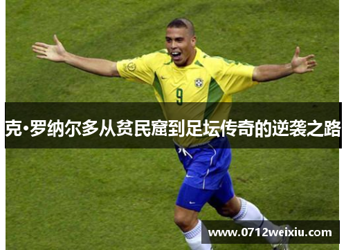 克·罗纳尔多从贫民窟到足坛传奇的逆袭之路