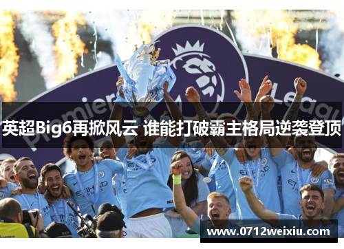 英超Big6再掀风云 谁能打破霸主格局逆袭登顶