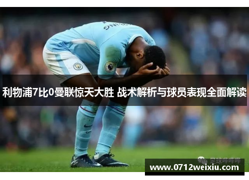 利物浦7比0曼联惊天大胜 战术解析与球员表现全面解读