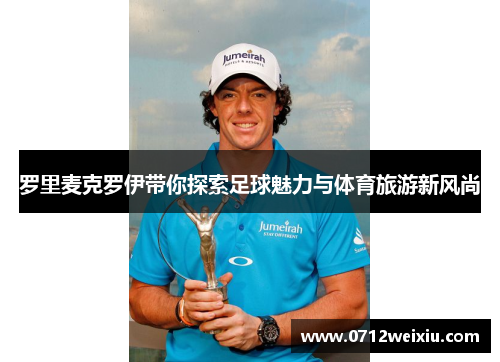 罗里麦克罗伊带你探索足球魅力与体育旅游新风尚