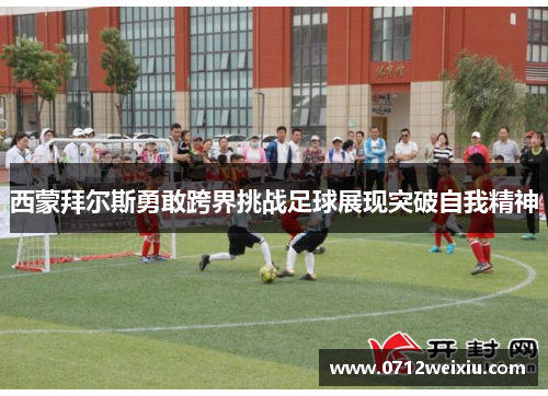 西蒙拜尔斯勇敢跨界挑战足球展现突破自我精神