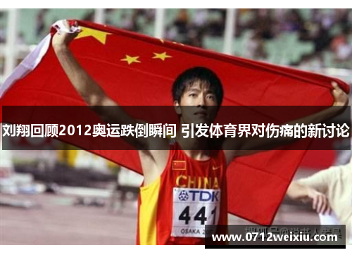 刘翔回顾2012奥运跌倒瞬间 引发体育界对伤痛的新讨论