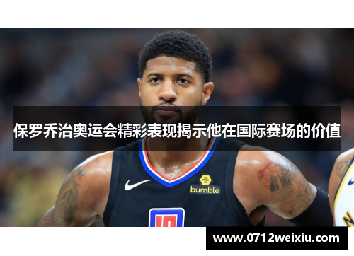 保罗乔治奥运会精彩表现揭示他在国际赛场的价值