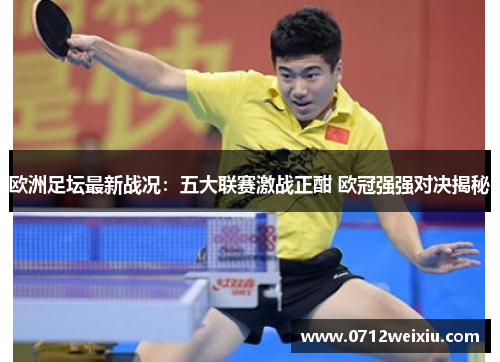 欧洲足坛最新战况：五大联赛激战正酣 欧冠强强对决揭秘